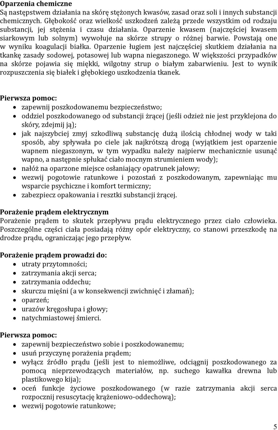 Oparzenie kwasem (najczęściej kwasem siarkowym lub solnym) wywołuje na skórze strupy o różnej barwie. Powstają one w wyniku koagulacji białka.