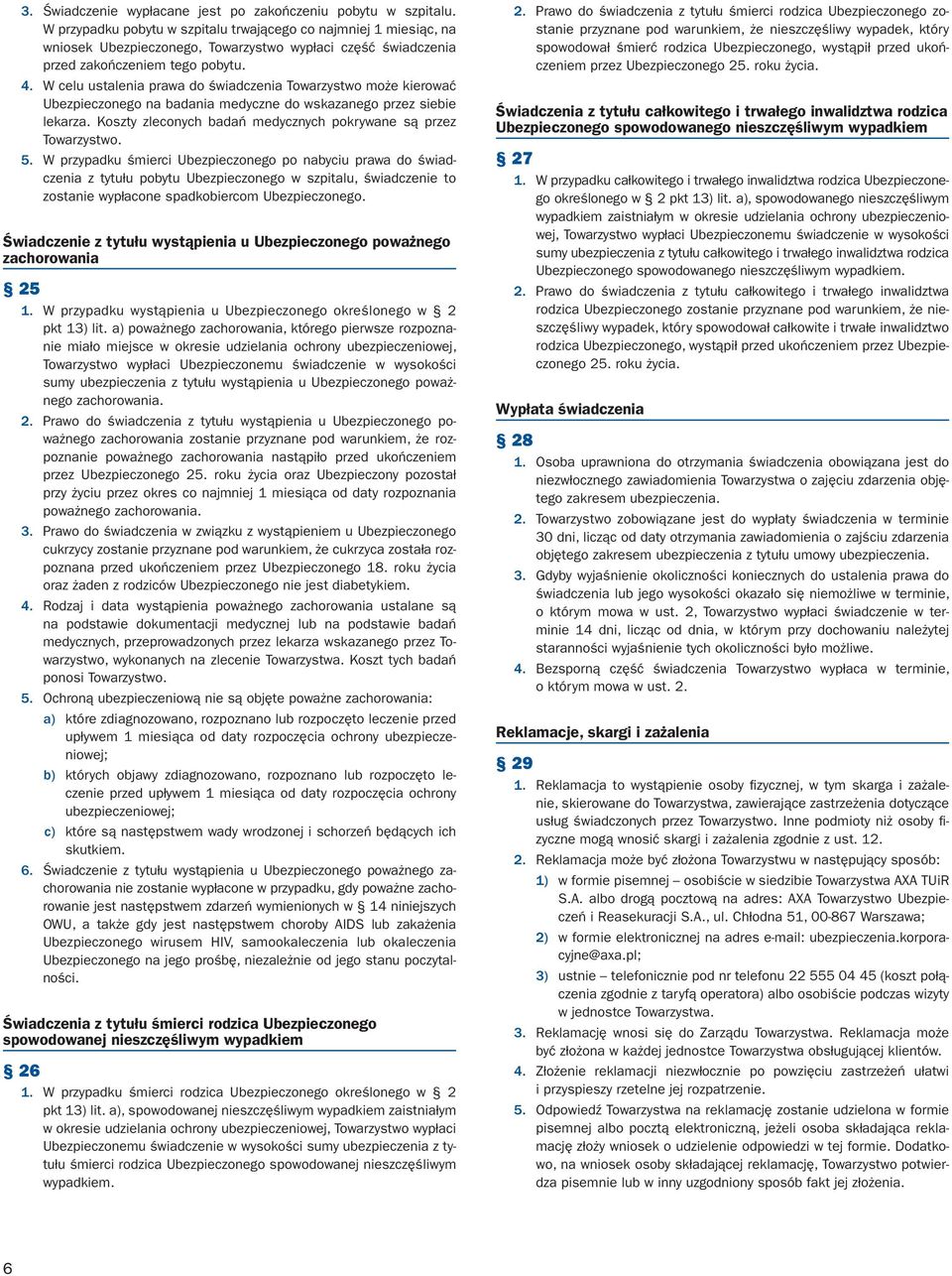 W celu ustalenia prawa do świadczenia Towarzystwo może kierować Ubezpieczonego na badania medyczne do wskazanego przez siebie lekarza. Koszty zleconych badań medycznych pokrywane są przez Towarzystwo.