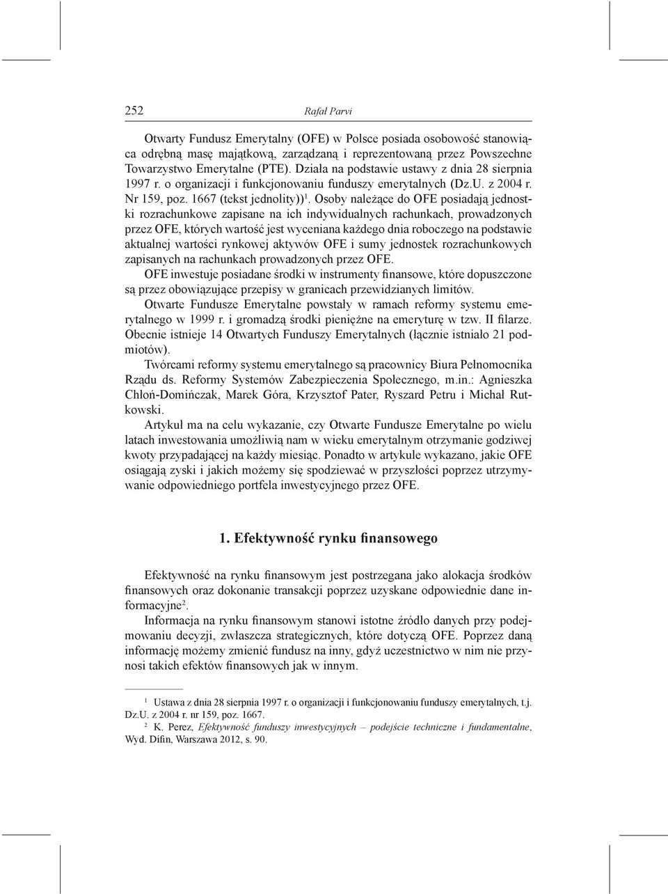 Osoby należące do OFE posiadają jednostki rozrachunkowe zapisane na ich indywidualnych rachunkach, prowadzonych przez OFE, których wartość jest wyceniana każdego dnia roboczego na podstawie aktualnej