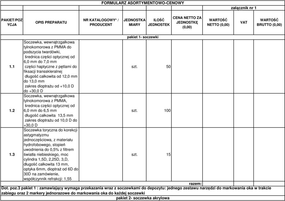 1 Soczewka, wewnątrzgałkowa tylnokomorowa z PMMA do podszycia twardówki, średnica części optycznej od 6,0 mm do 7,0 mm części haptyczne z pętlami do fiksacji transskleralnej długość całkowita od 12,0