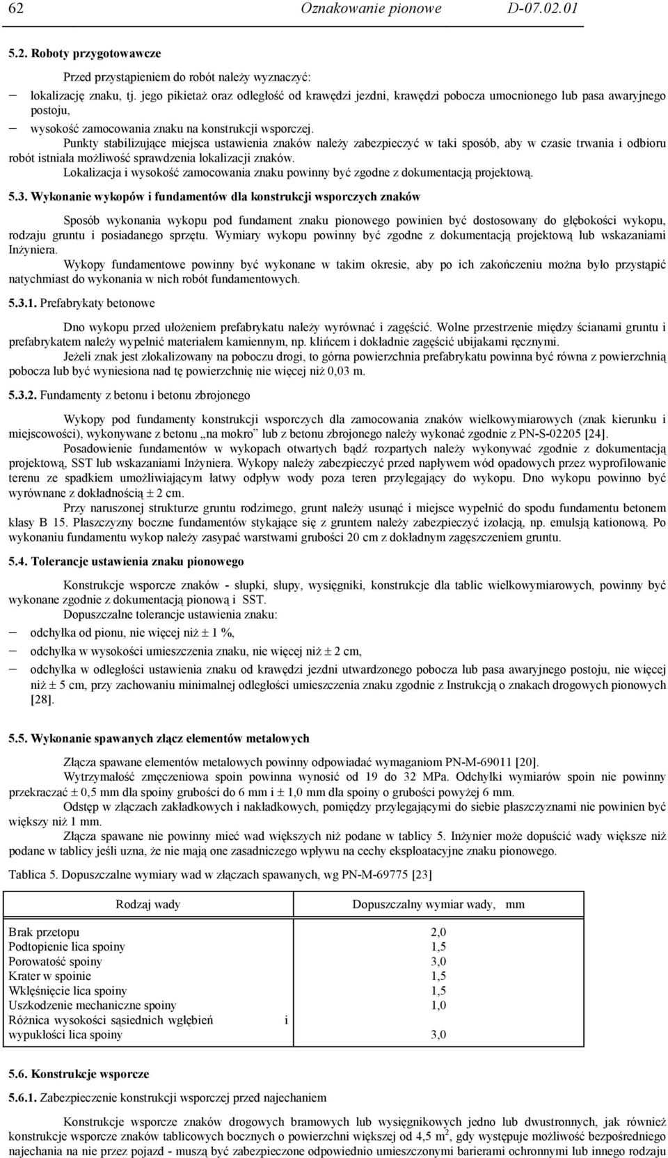 Punkty stabilizujące miejsca ustawienia znaków należy zabezpieczyć w taki sposób, aby w czasie trwania i odbioru robót istniała możliwość sprawdzenia lokalizacji znaków.