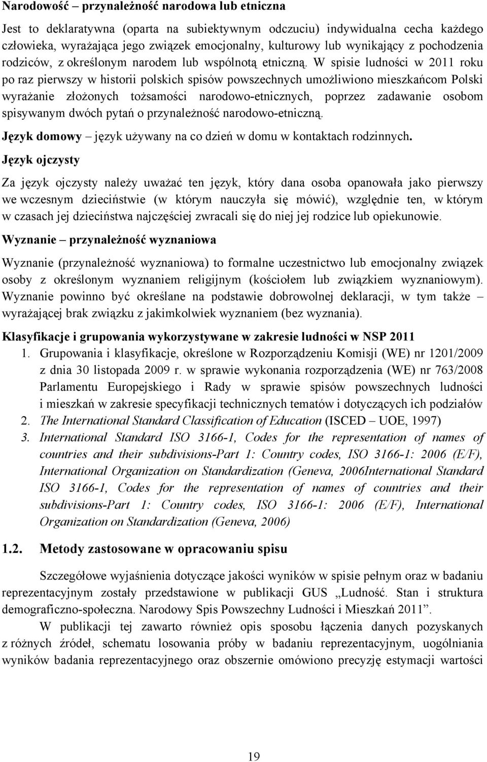 W spisie ludności w 2011 roku po raz pierwszy w historii polskich spisów powszechnych umożliwiono mieszkańcom Polski wyrażanie złożonych tożsamości narodowo-etnicznych, poprzez zadawanie osobom