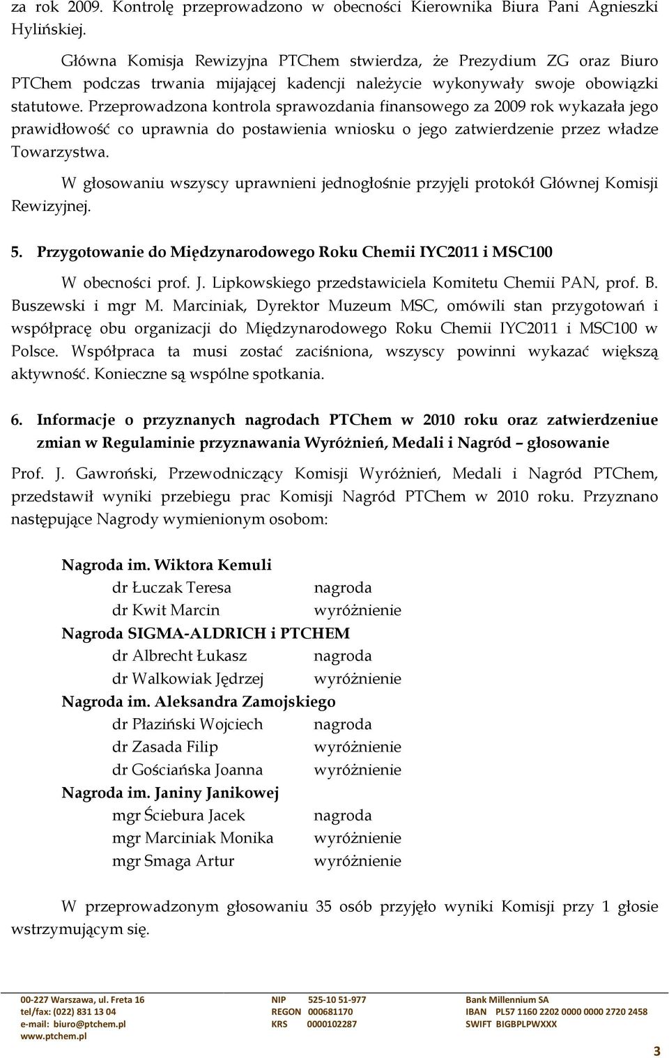 Przeprowadzona kontrola sprawozdania finansowego za 2009 rok wykazała jego prawidłowość co uprawnia do postawienia wniosku o jego zatwierdzenie przez władze Towarzystwa.