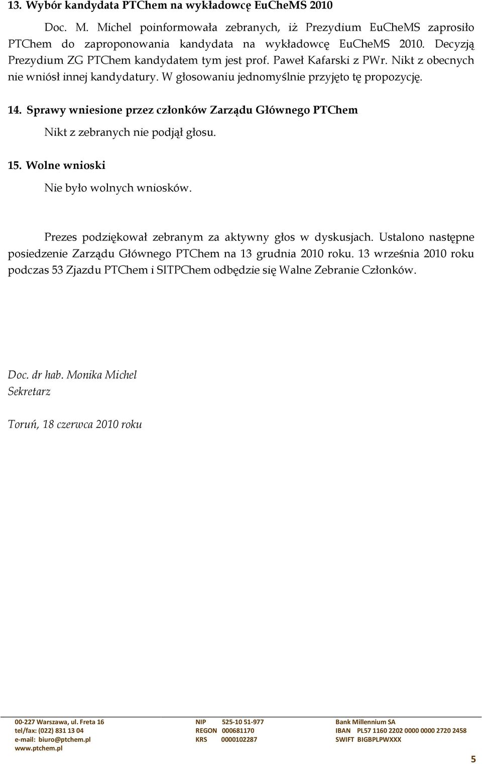 Sprawy wniesione przez członków Zarządu Głównego PTChem Nikt z zebranych nie podjął głosu. 15. Wolne wnioski Nie było wolnych wniosków. Prezes podziękował zebranym za aktywny głos w dyskusjach.