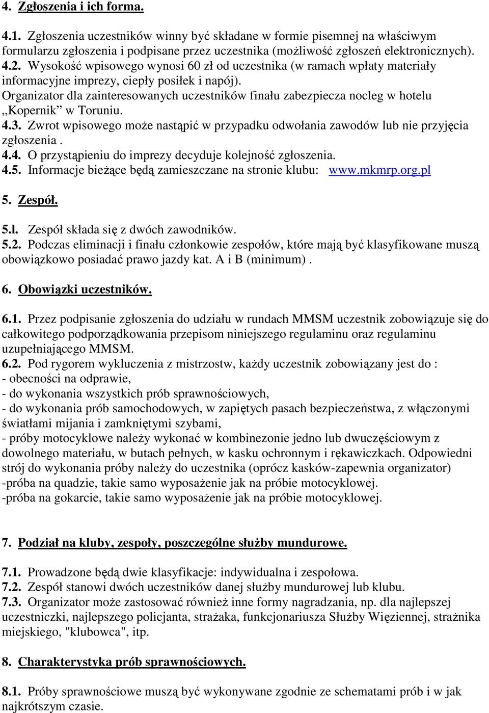 Organizator dla zainteresowanych uczestników finału zabezpiecza nocleg w hotelu Kopernik w Toruniu. 4.3. Zwrot wpisowego może nastąpić w przypadku odwołania zawodów lub nie przyjęcia zgłoszenia. 4.4. O przystąpieniu do imprezy decyduje kolejność zgłoszenia.