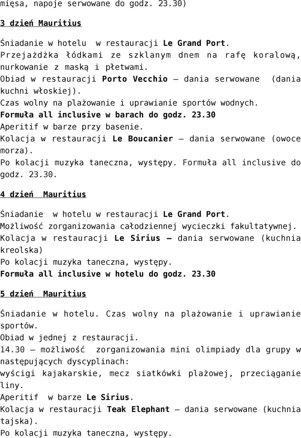 30 Aperitif w barze przy basenie. Kolacja w restauracji Le Boucanier dania serwowane (owoce morza). Po kolacji muzyka taneczna, występy. Formuła all inclusive do godz. 23.30. 4 dzień Mauritius Śniadanie w hotelu w restauracji Le Grand Port.