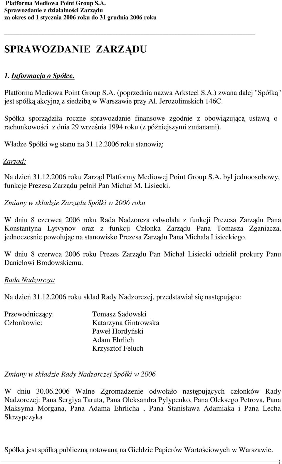 Władze Spółki wg stanu na 31.12.2006 roku stanowią: Zarząd: Na dzień 31.12.2006 roku Zarząd Platformy Mediowej Point Group S.A. był jednoosobowy, funkcję Prezesa Zarządu pełnił Pan Michał M. Lisiecki.