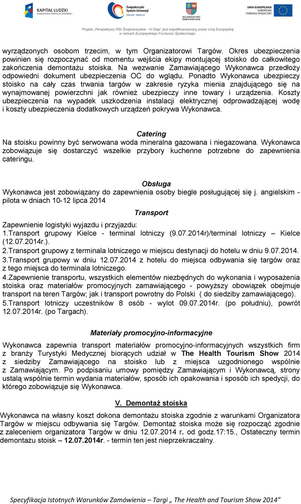 Ponadto Wykonawca ubezpieczy stoisko na cały czas trwania targów w zakresie ryzyka mienia znajdującego się na wynajmowanej powierzchni jak również ubezpieczy inne towary i urządzenia.