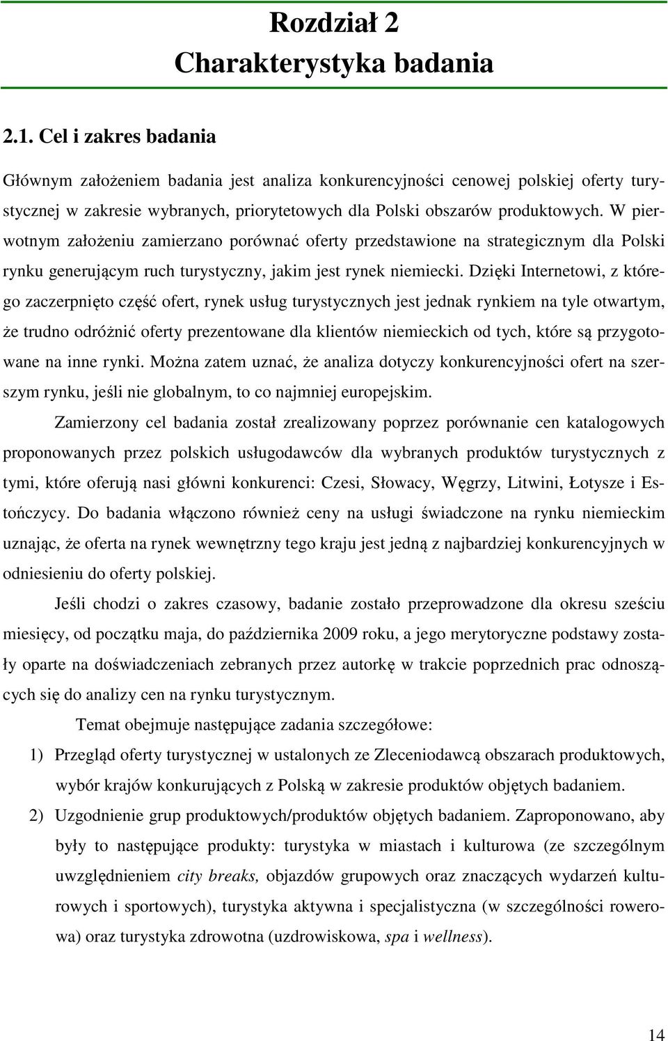 W pierwotnym założeniu zamierzano porównać oferty przedstawione na strategicznym dla Polski rynku generującym ruch turystyczny, jakim jest rynek niemiecki.