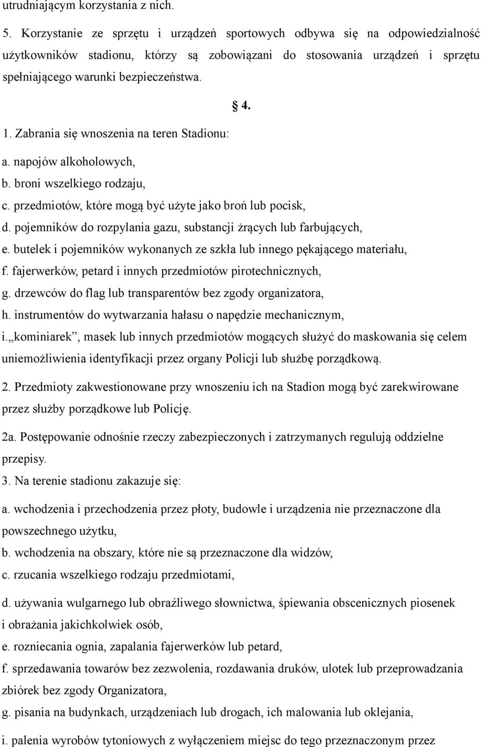 Zabrania się wnoszenia na teren Stadionu: a. napojów alkoholowych, b. broni wszelkiego rodzaju, c. przedmiotów, które mogą być użyte jako broń lub pocisk, d.