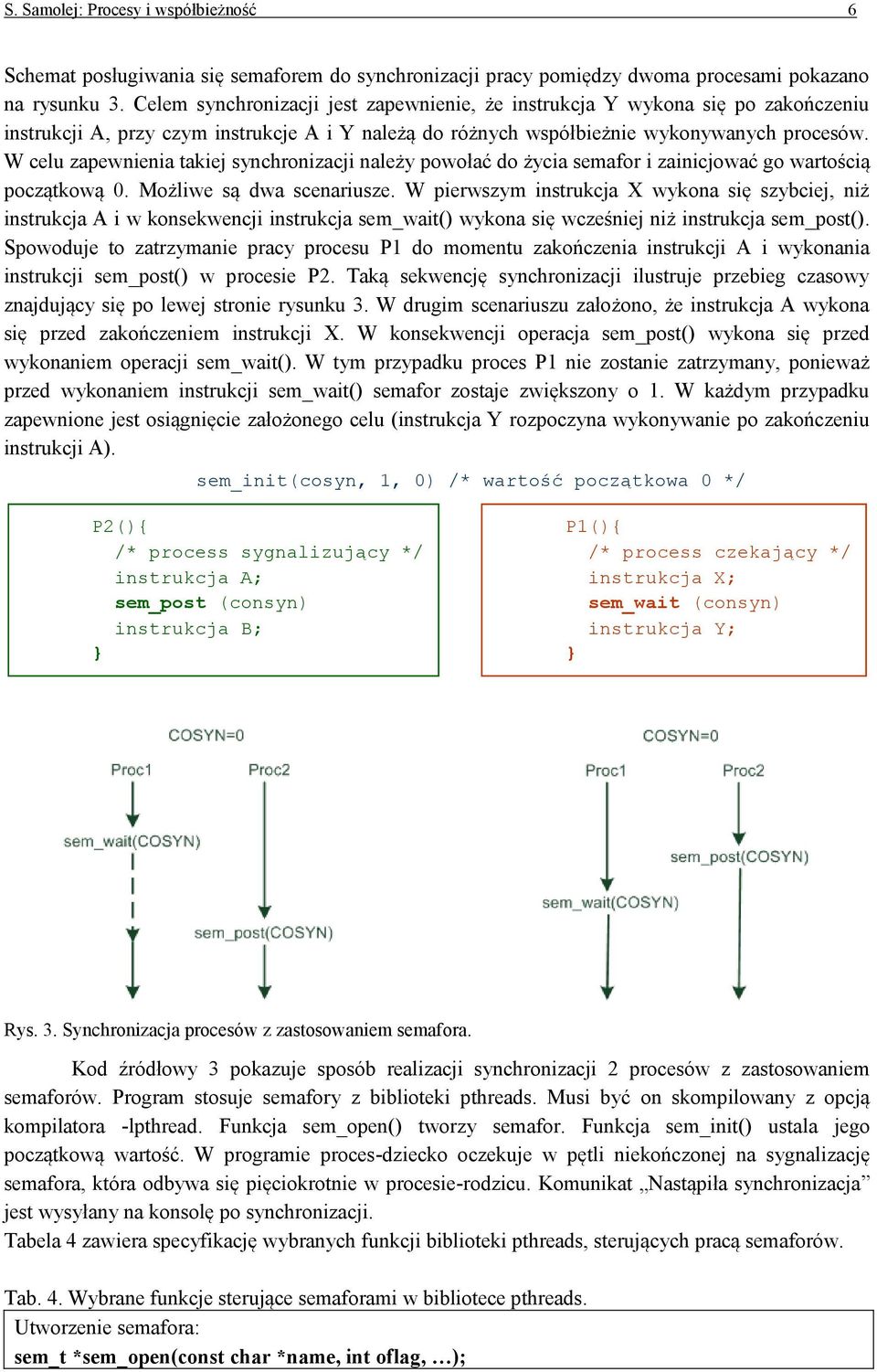W celu zapewnienia takiej synchronizacji należy powołać do życia semafor i zainicjować go wartością początkową 0. Możliwe są dwa scenariusze.
