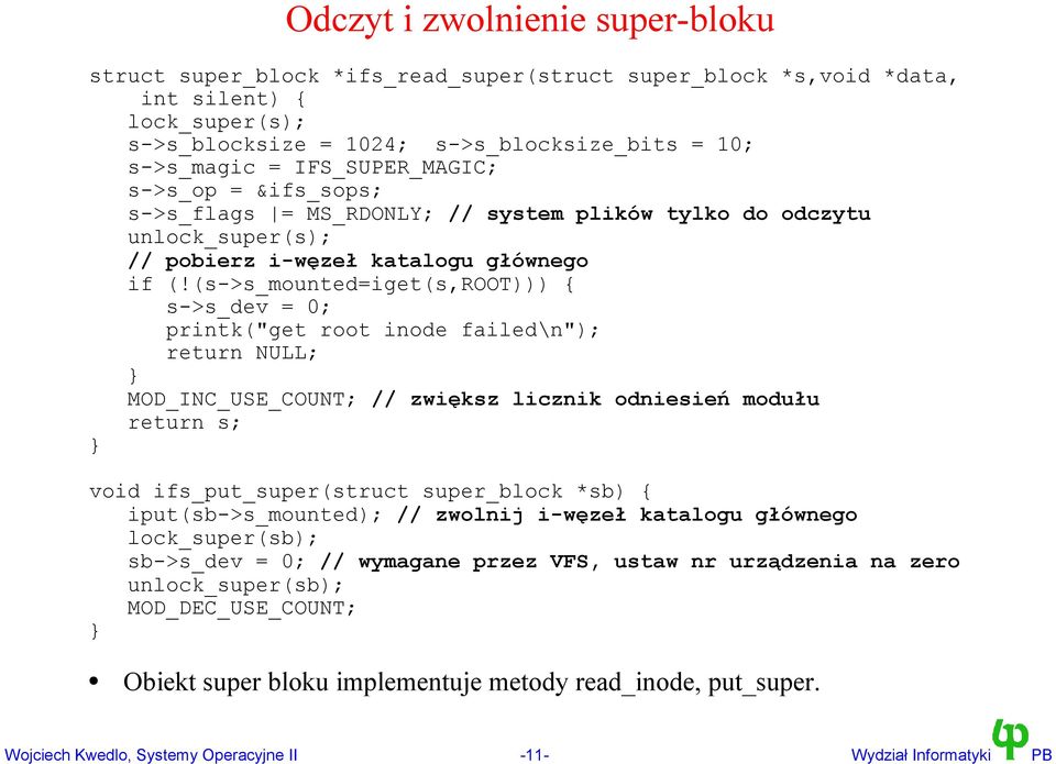 (s->s_mounted=iget(s,root))) { s->s_dev = 0; printk("get root inode failed\n"); return NULL; MOD_INC_USE_COUNT; // zwiększ licznik odniesień modułu return s; void ifs_put_super(struct super_block