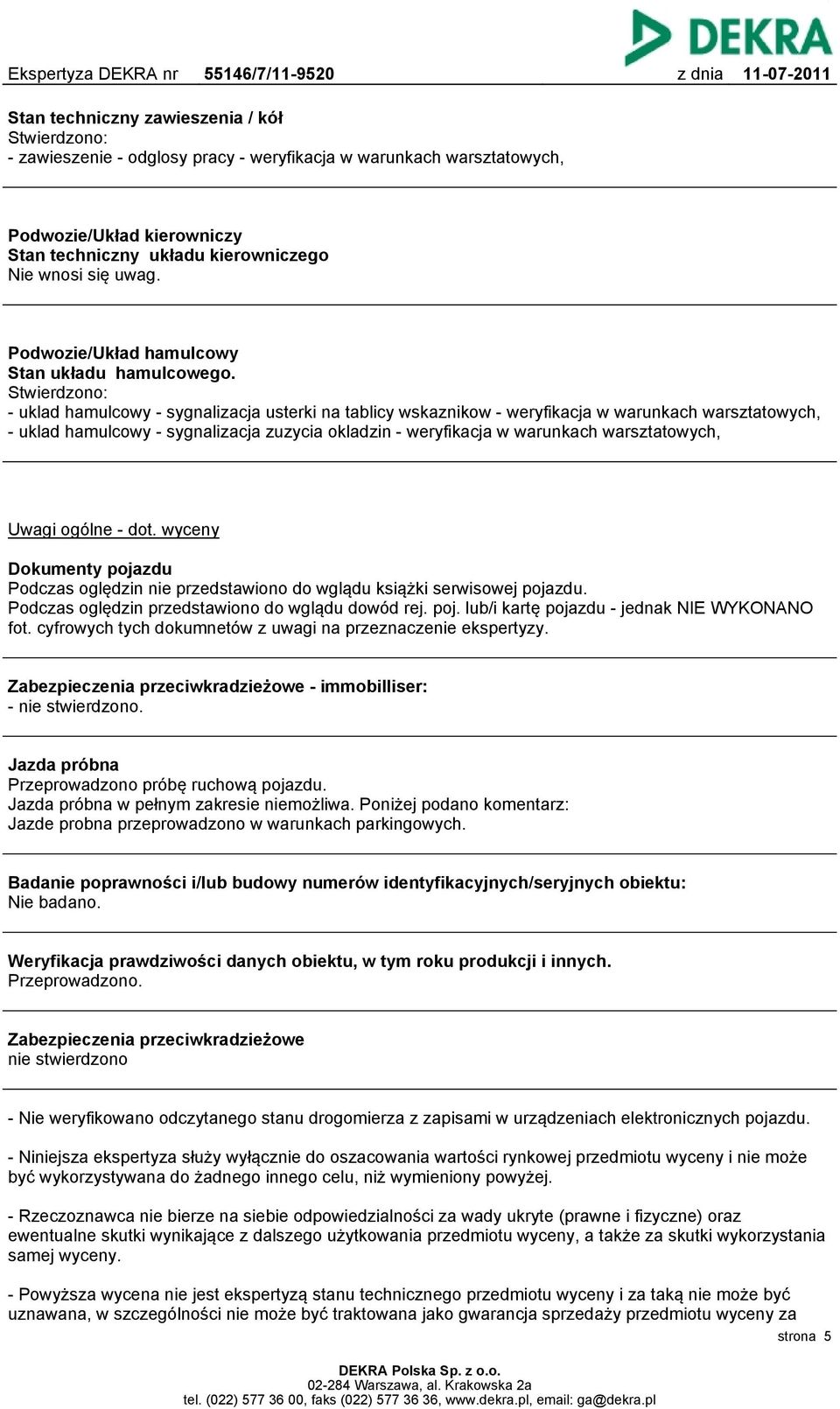 Stwierdzono: - uklad hamulcowy - sygnalizacja usterki na tablicy wskaznikow - weryfikacja w warunkach warsztatowych, - uklad hamulcowy - sygnalizacja zuzycia okladzin - weryfikacja w warunkach