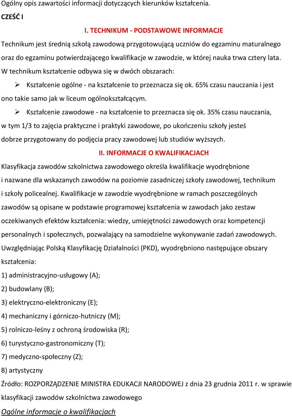 cztery lata. W technikum kształcenie odbywa się w dwóch obszarach: Kształcenie ogólne - na kształcenie to przeznacza się ok. 65% czasu nauczania i jest ono takie samo jak w liceum ogólnokształcącym.