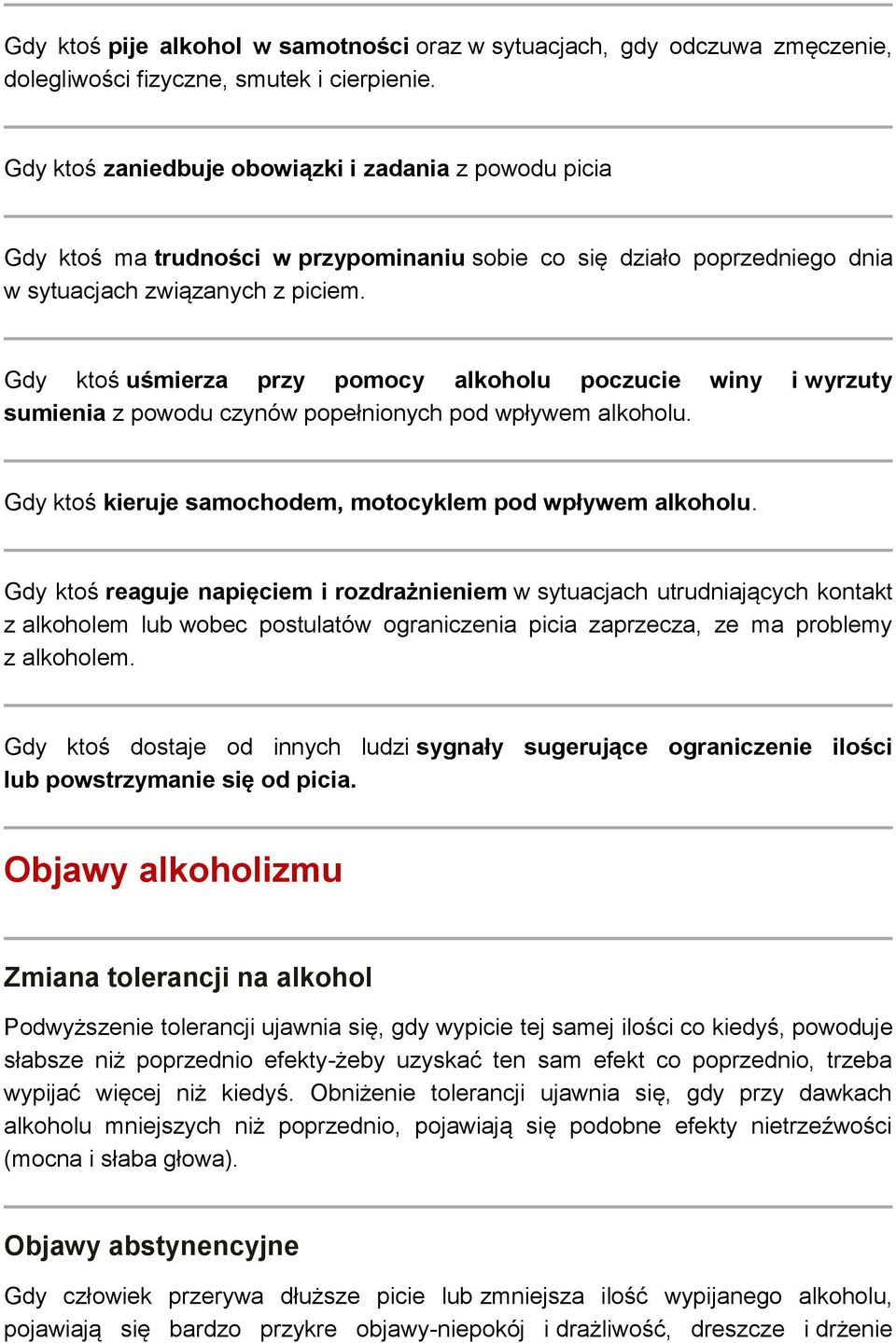 Gdy ktoś uśmierza przy pomocy alkoholu poczucie winy i wyrzuty sumienia z powodu czynów popełnionych pod wpływem alkoholu. Gdy ktoś kieruje samochodem, motocyklem pod wpływem alkoholu.