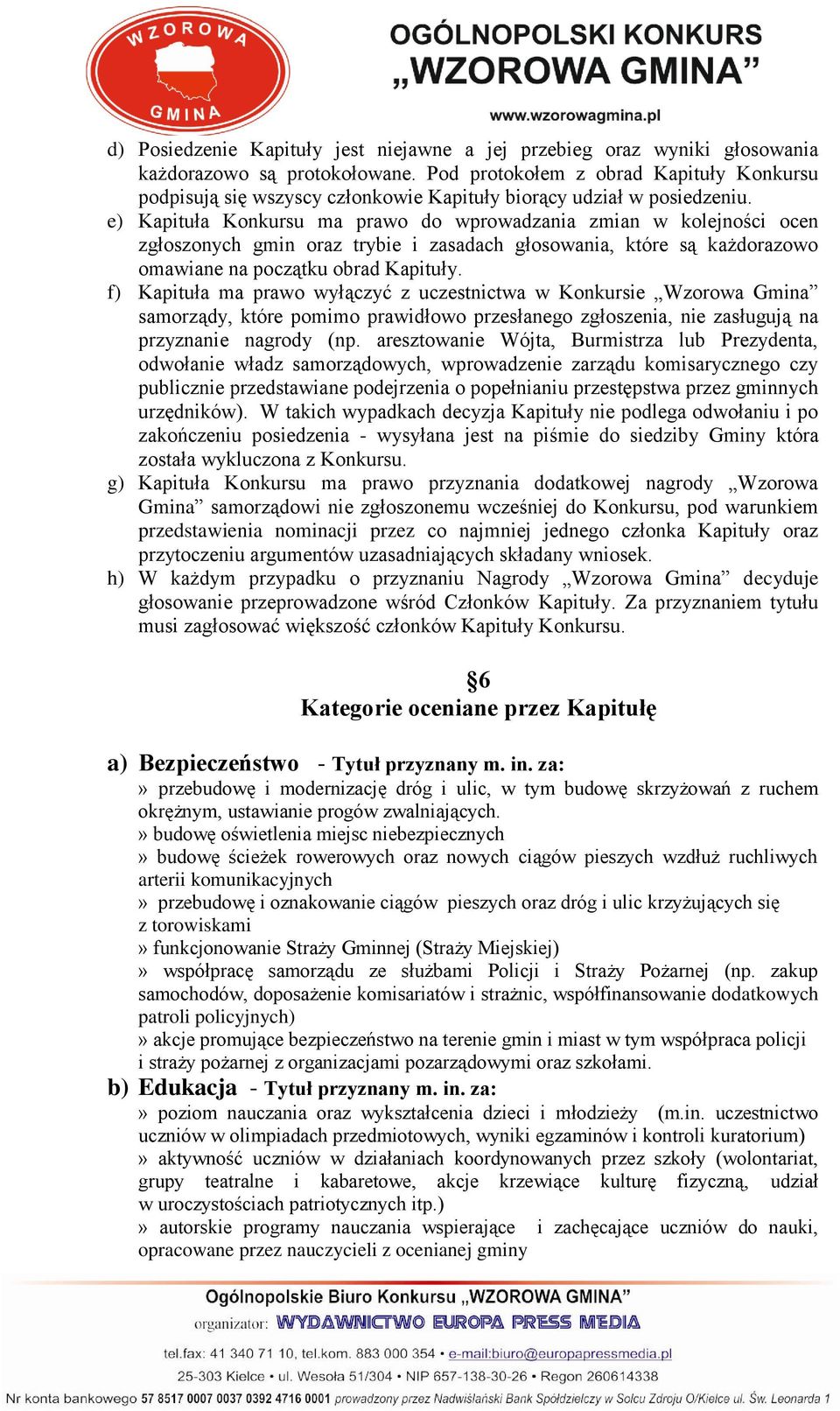 e) Kapituła Konkursu ma prawo do wprowadzania zmian w kolejności ocen zgłoszonych gmin oraz trybie i zasadach głosowania, które są każdorazowo omawiane na początku obrad Kapituły.