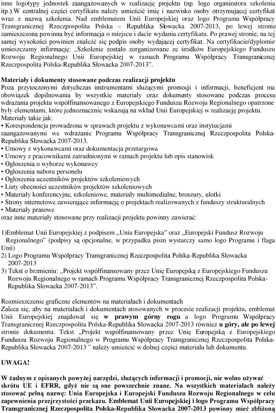 Nad emblematem Unii Europejskiej oraz logo Programu Współpracy Transgranicznej Rzeczpospolita Polska Republika Słowacka, po lewej stronie zamieszczona powinna być informacja o miejscu i dacie wydania