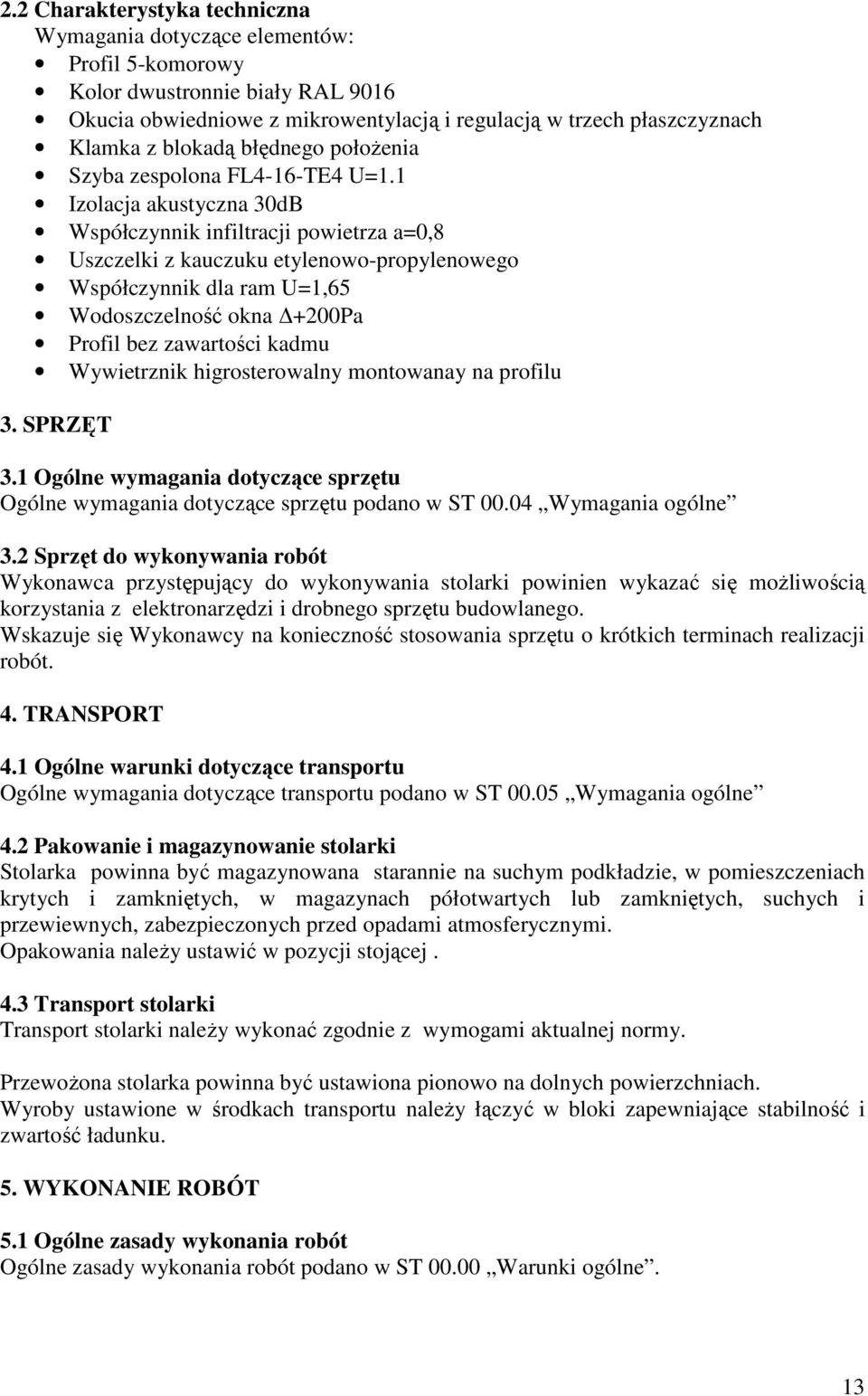 1 Izolacja akustyczna 30dB Współczynnik infiltracji powietrza a=0,8 Uszczelki z kauczuku etylenowo-propylenowego Współczynnik dla ram U=1,65 Wodoszczelność okna +200Pa Profil bez zawartości kadmu