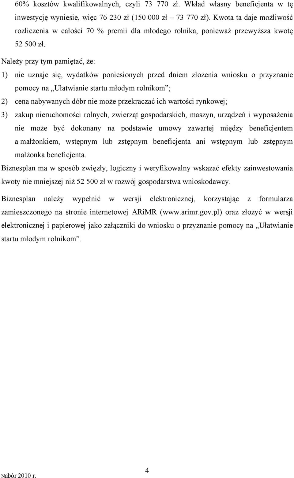 Należy przy tym pamiętać, że: 1) nie uznaje się, wydatków poniesionych przed dniem złożenia wniosku o przyznanie pomocy na Ułatwianie startu młodym rolnikom ; 2) cena nabywanych dóbr nie może