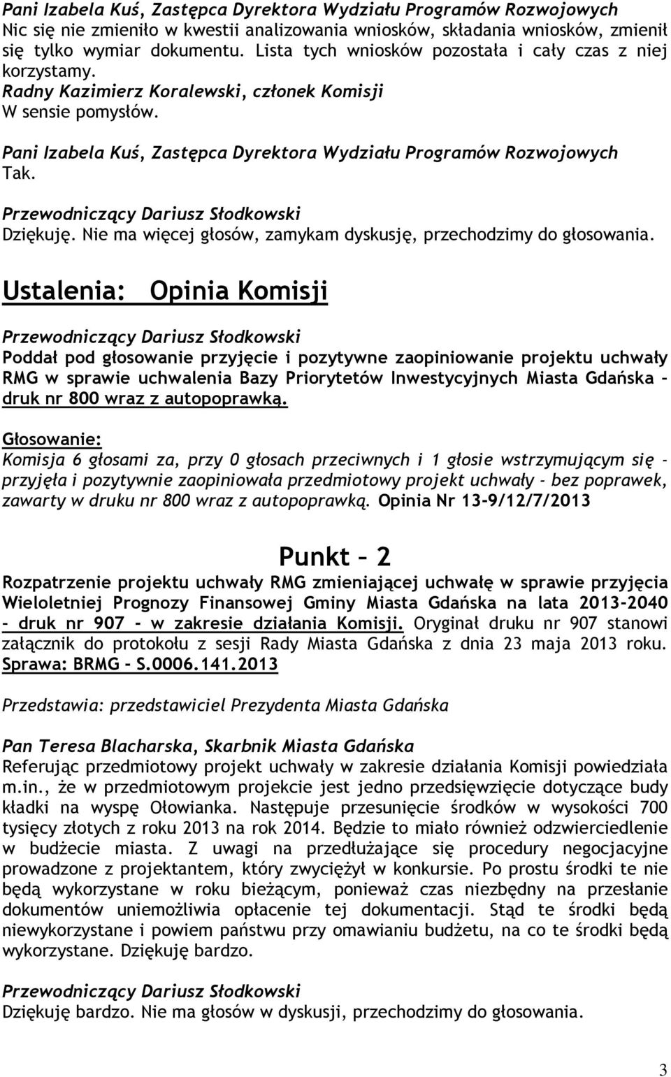 Dziękuję. Nie ma więcej głosów, zamykam dyskusję, przechodzimy do głosowania.