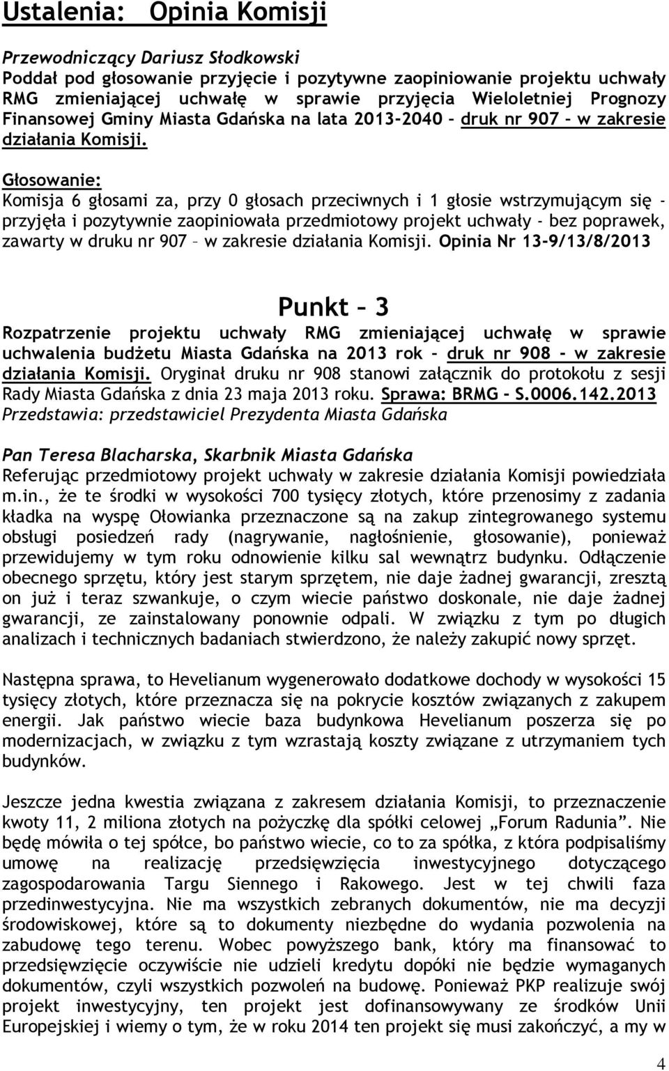 Głosowanie: Komisja 6 głosami za, przy 0 głosach przeciwnych i 1 głosie wstrzymującym się - przyjęła i pozytywnie zaopiniowała przedmiotowy projekt uchwały - bez poprawek, zawarty w druku nr 907 w