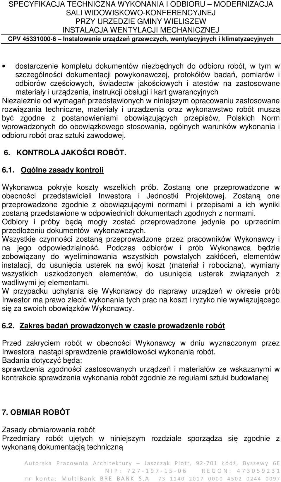 oraz wykonawstwo robót muszą być zgodne z postanowieniami obowiązujących przepisów, Polskich Norm wprowadzonych do obowiązkowego stosowania, ogólnych warunków wykonania i odbioru robót oraz sztuki