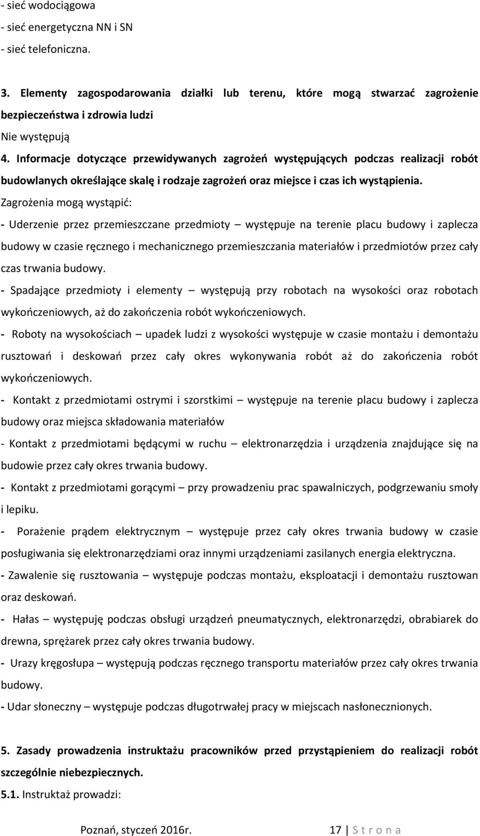 Zagrożenia mogą wystąpić: - Uderzenie przez przemieszczane przedmioty występuje na terenie placu budowy i zaplecza budowy w czasie ręcznego i mechanicznego przemieszczania materiałów i przedmiotów