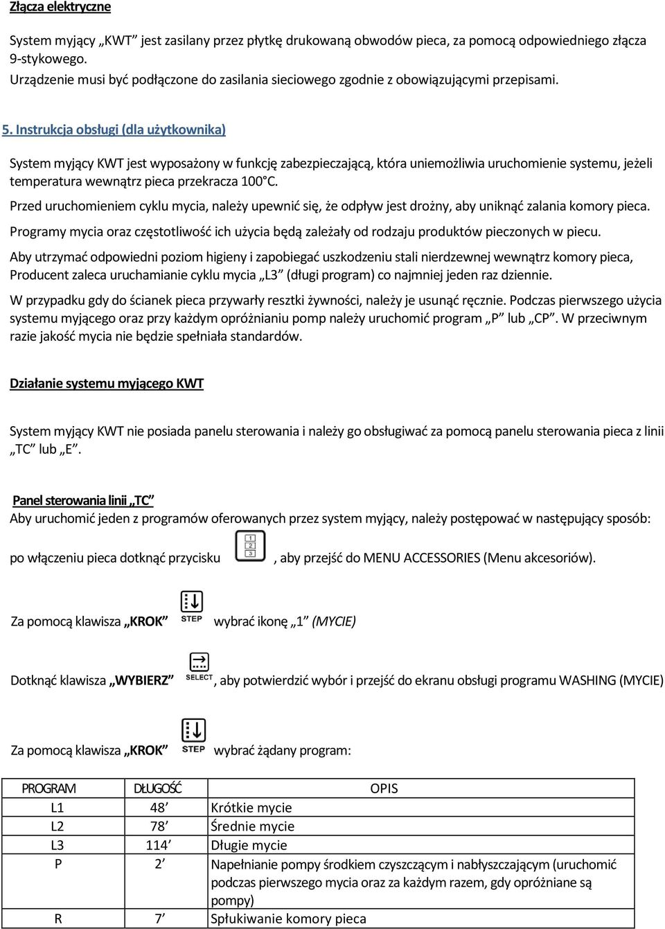 Instrukcja obsługi (dla użytkownika) System myjący KWT jest wyposażony w funkcję zabezpieczającą, która uniemożliwia uruchomienie systemu, jeżeli temperatura wewnątrz pieca przekracza 100 C.