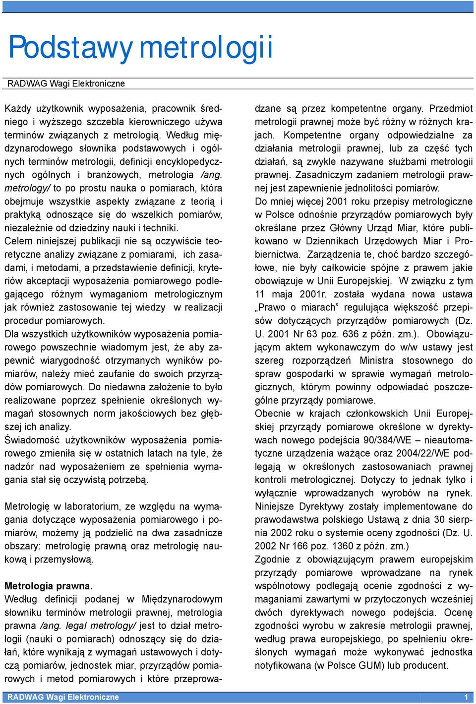 metrology/ to po prostu nauka o pomiarach, która obejmuje wszystkie aspekty związane z teorią i praktyką odnoszące się do wszelkich pomiarów, niezależnie od dziedziny nauki i techniki.