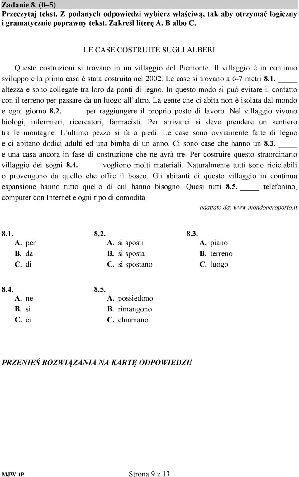 Le case si trovano a 6-7 metri 8.1. altezza e sono collegate tra loro da ponti di legno. In questo modo si può evitare il contatto con il terreno per passare da un luogo all altro.