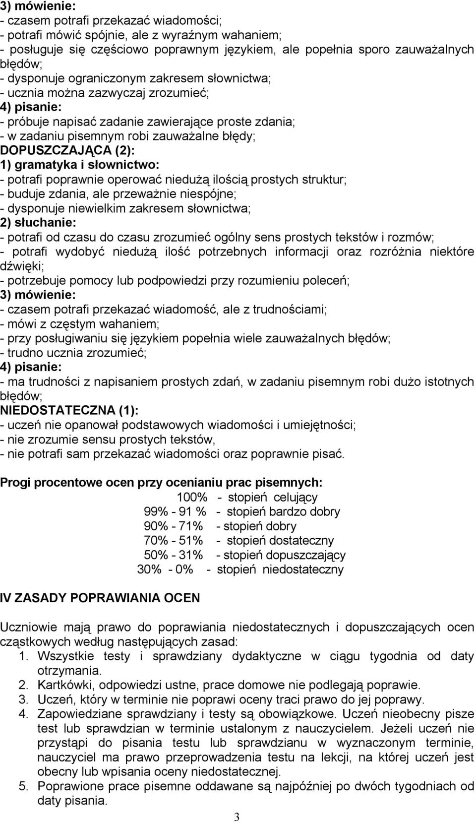 operować niedużą ilością prostych struktur; - buduje zdania, ale przeważnie niespójne; - dysponuje niewielkim zakresem słownictwa; - potrafi od czasu do czasu zrozumieć ogólny sens prostych tekstów i