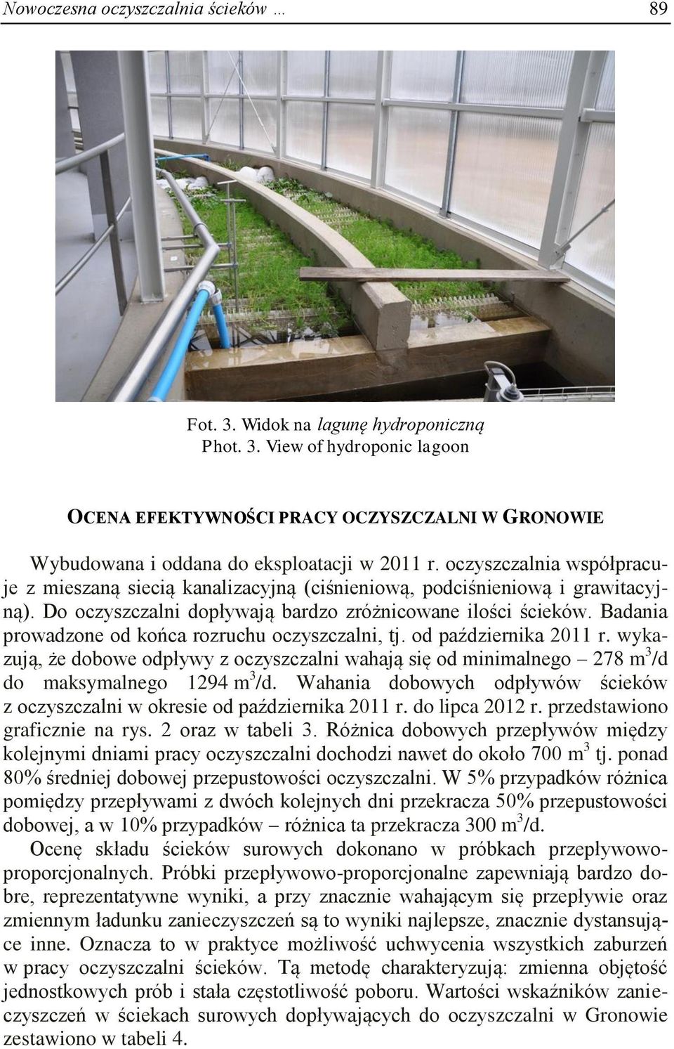 Badania prowadzone od końca rozruchu oczyszczalni, tj. od października 2011 r. wykazują, że dobowe odpływy z oczyszczalni wahają się od minimalnego 278 m 3 /d do maksymalnego 1294 m 3 /d.