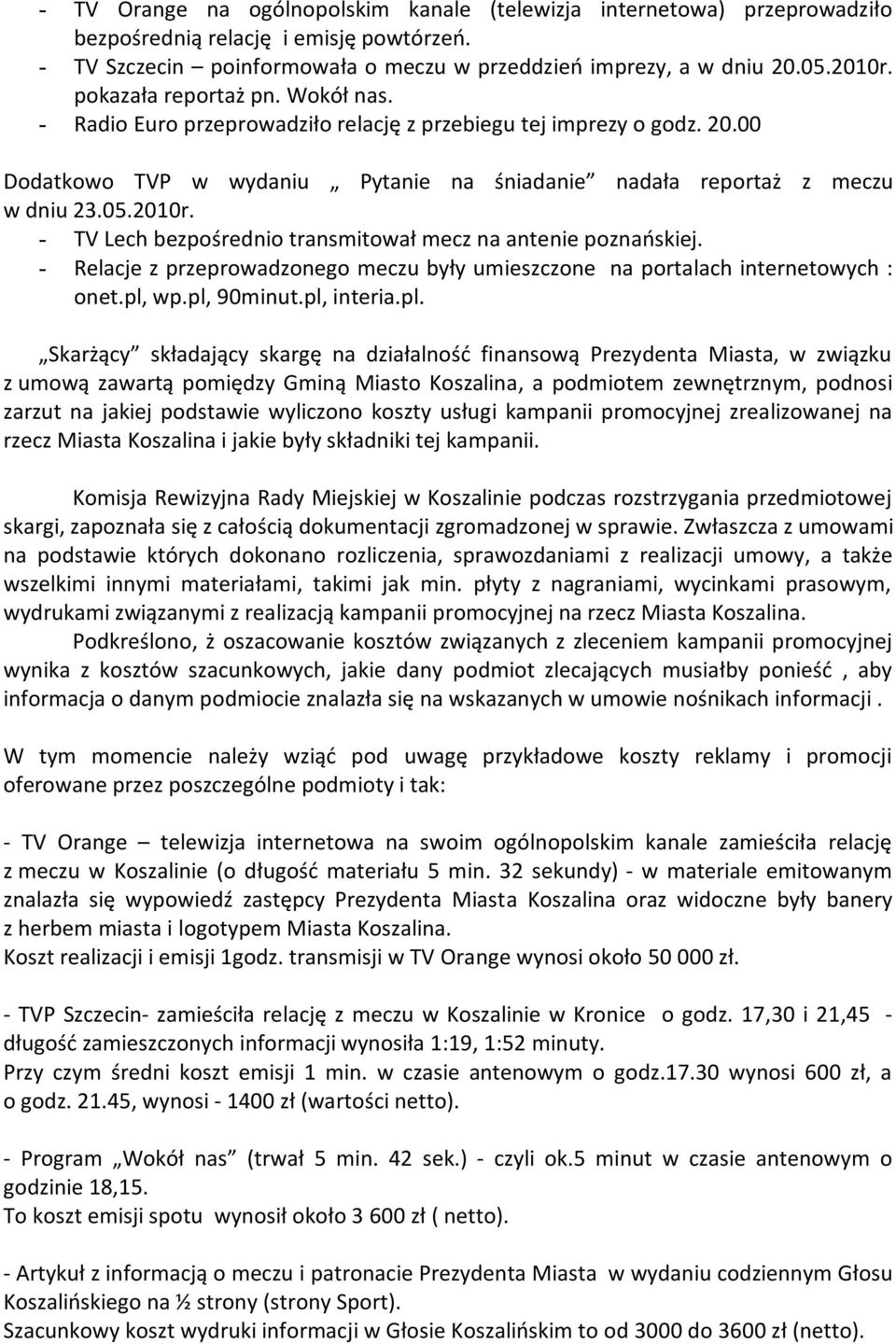 - TV Lech bezpośrednio transmitował mecz na antenie poznańskiej. - Relacje z przeprowadzonego meczu były umieszczone na portalach internetowych : onet.pl,