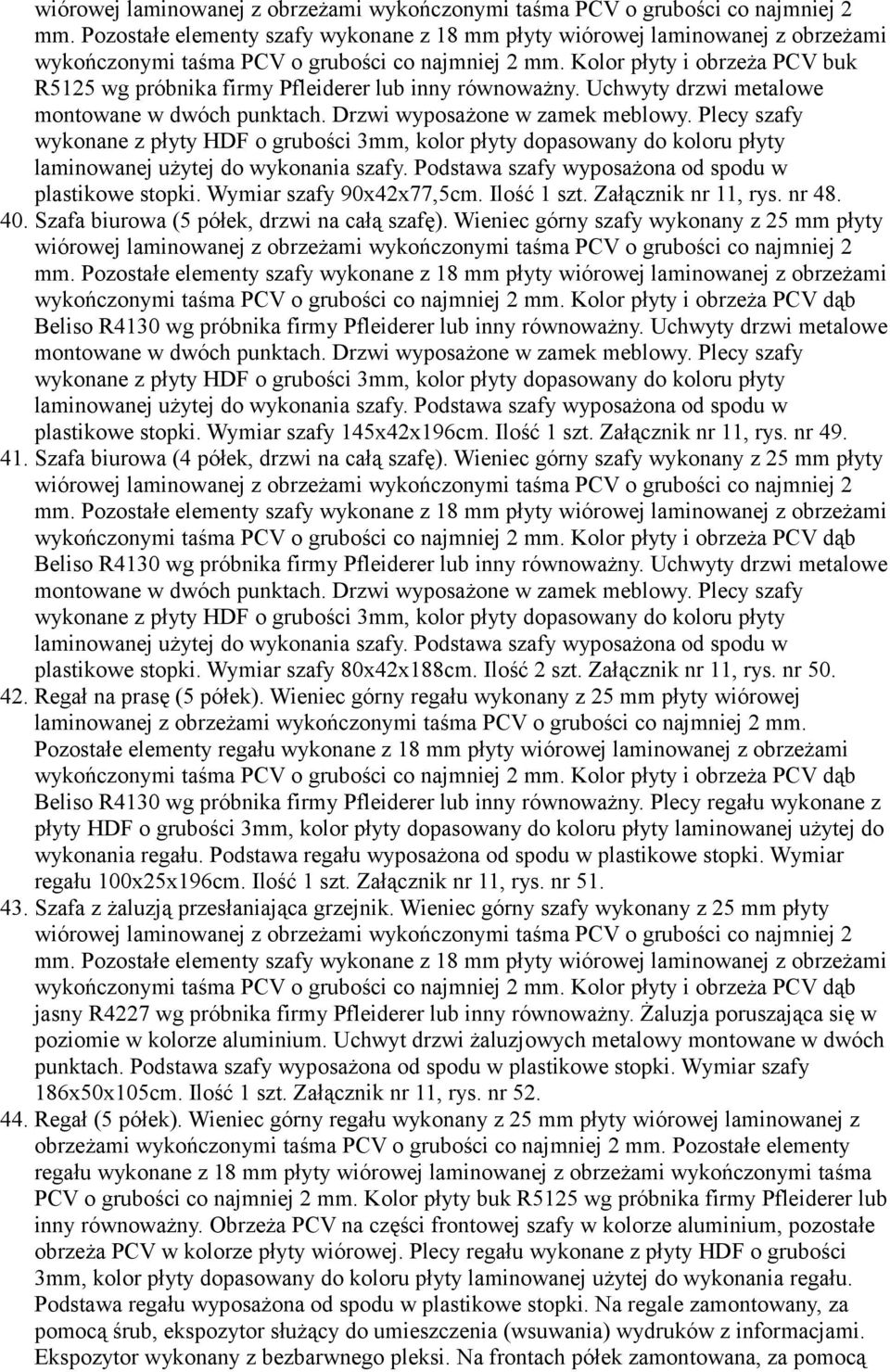 Plecy szafy wykonane z płyty HDF o grubości 3mm, kolor płyty dopasowany do koloru płyty laminowanej użytej do wykonania szafy. Podstawa szafy wyposażona od spodu w plastikowe stopki.