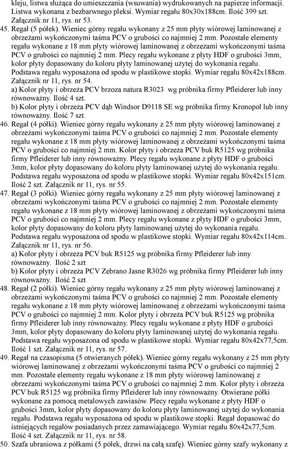 Pozostałe elementy regału wykonane z 18 mm płyty wiórowej laminowanej z obrzeżami wykończonymi taśma PCV o grubości co najmniej 2 mm.