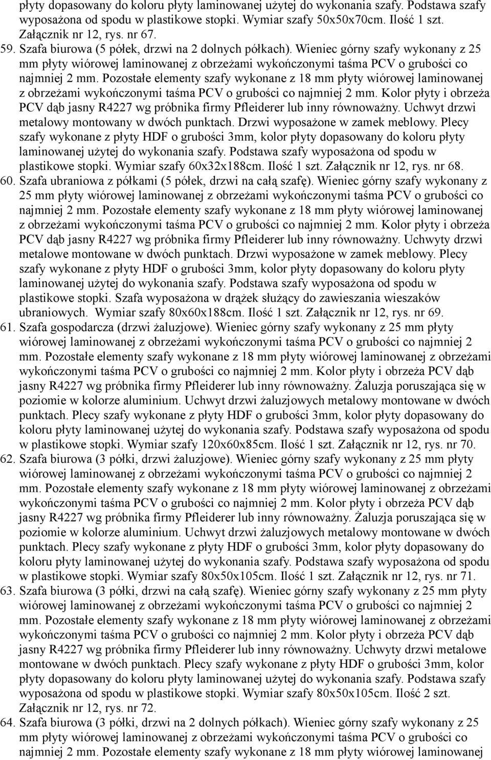 Pozostałe elementy szafy wykonane z 18 mm płyty wiórowej laminowanej z obrzeżami wykończonymi taśma PCV o grubości co najmniej 2 mm.