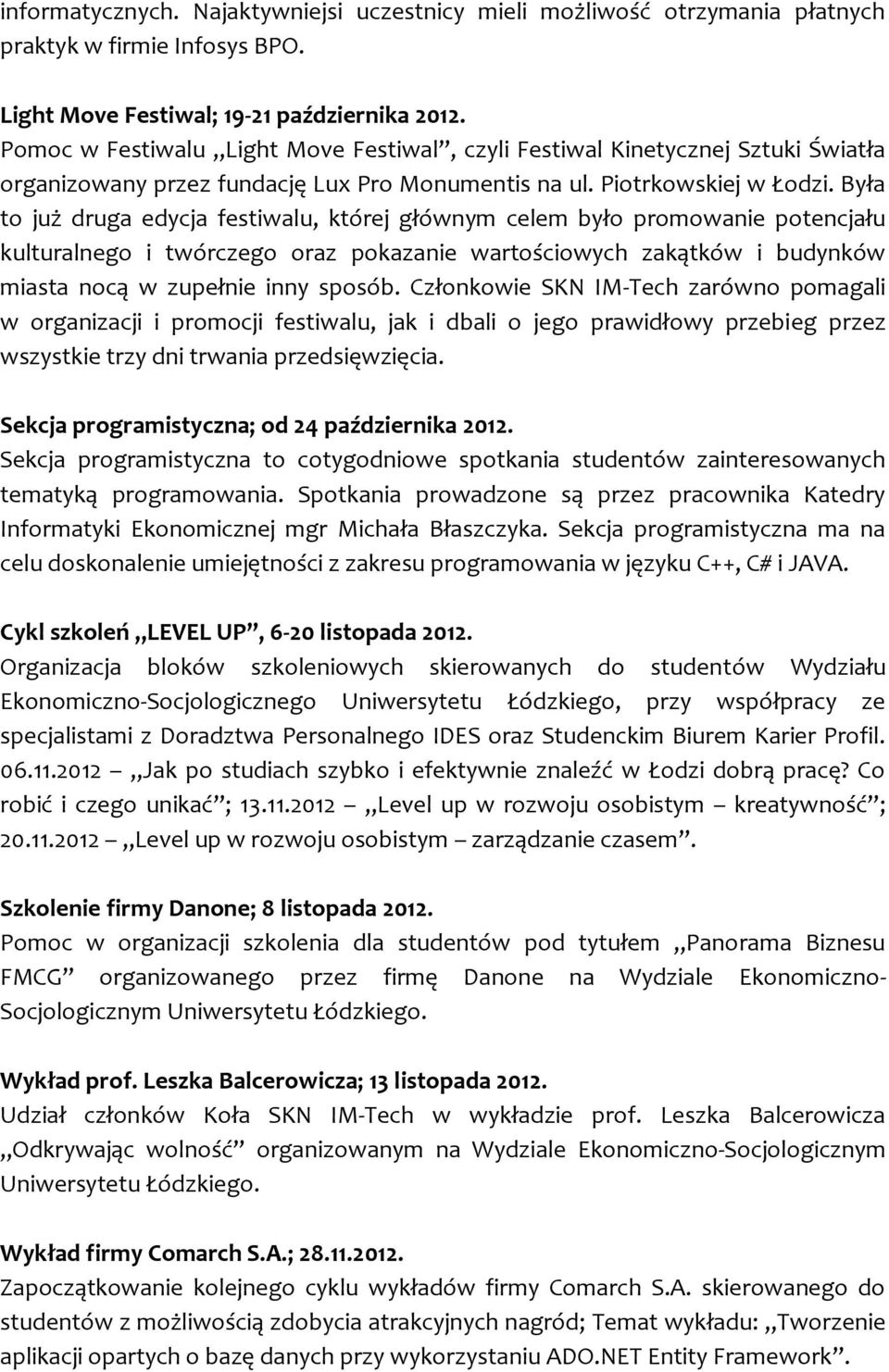 Była to już druga edycja festiwalu, której głównym celem było promowanie potencjału kulturalnego i twórczego oraz pokazanie wartościowych zakątków i budynków miasta nocą w zupełnie inny sposób.