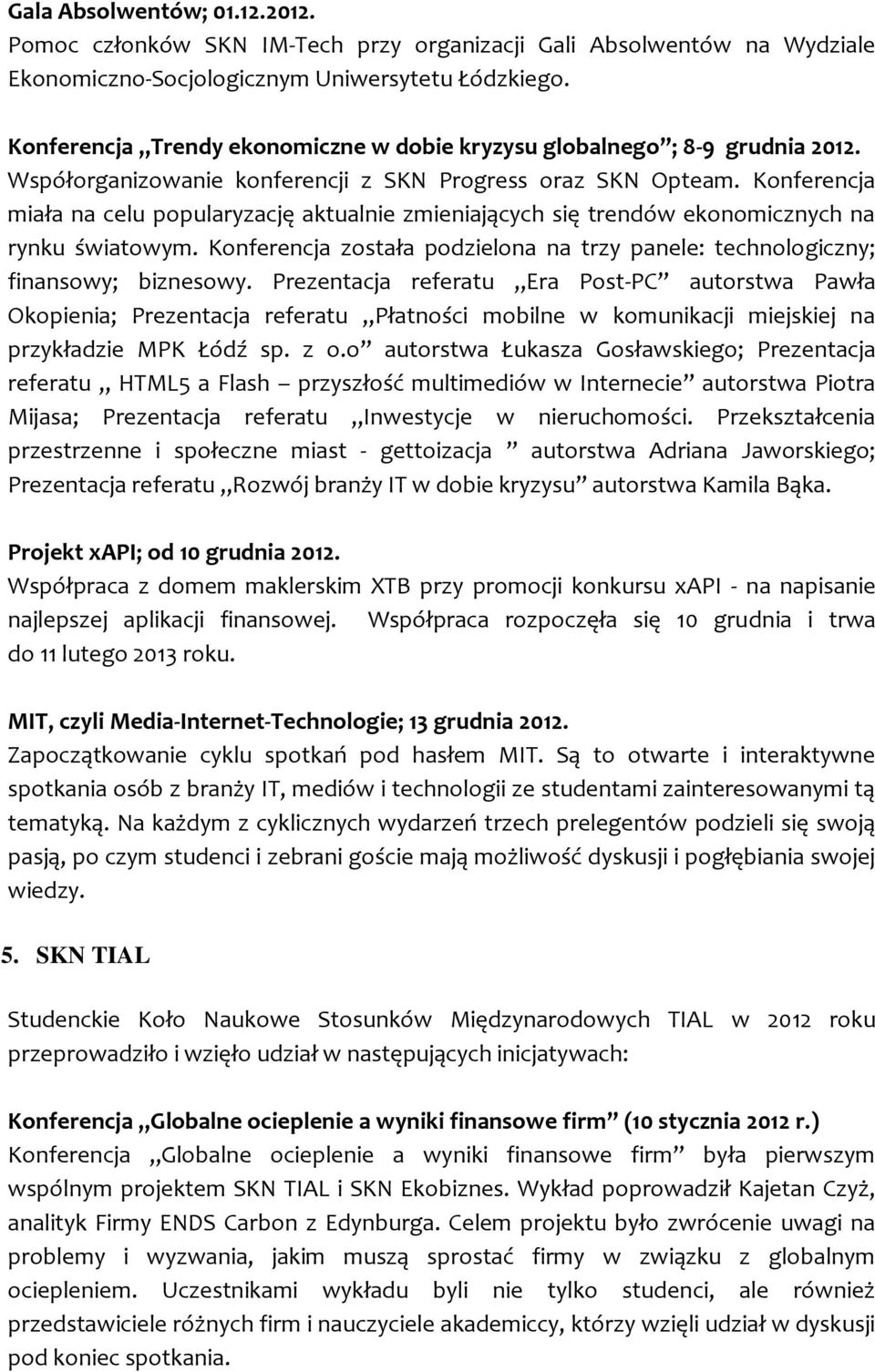 Konferencja miała na celu popularyzację aktualnie zmieniających się trendów ekonomicznych na rynku światowym. Konferencja została podzielona na trzy panele: technologiczny; finansowy; biznesowy.