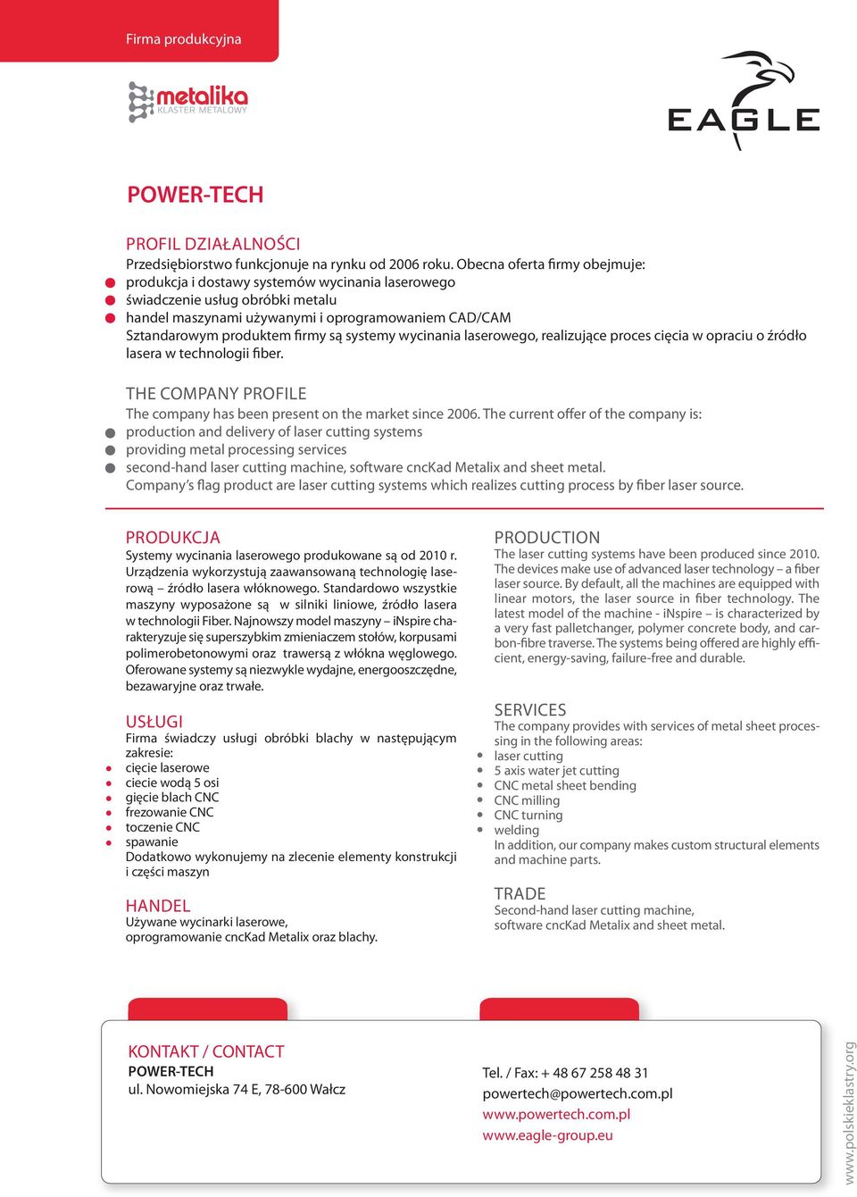 systemy wycinania laserowego, realizujące proces cięcia w opraciu o źródło lasera w technologii fiber. The company has been present on the market since 2006.