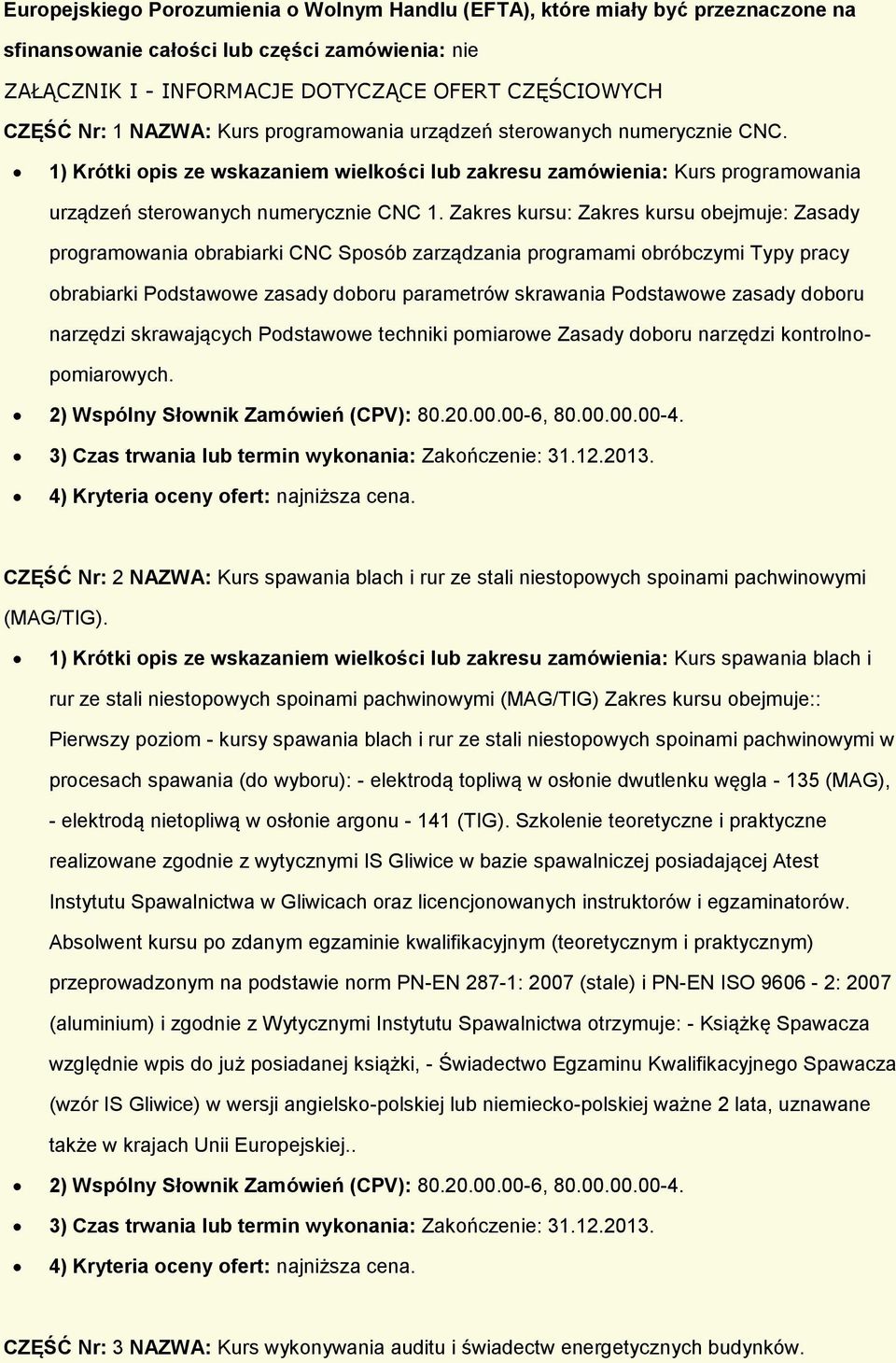 Zakres kursu: Zakres kursu obejmuje: Zasady programowania obrabiarki CNC Sposób zarządzania programami obróbczymi Typy pracy obrabiarki Podstawowe zasady doboru parametrów skrawania Podstawowe zasady