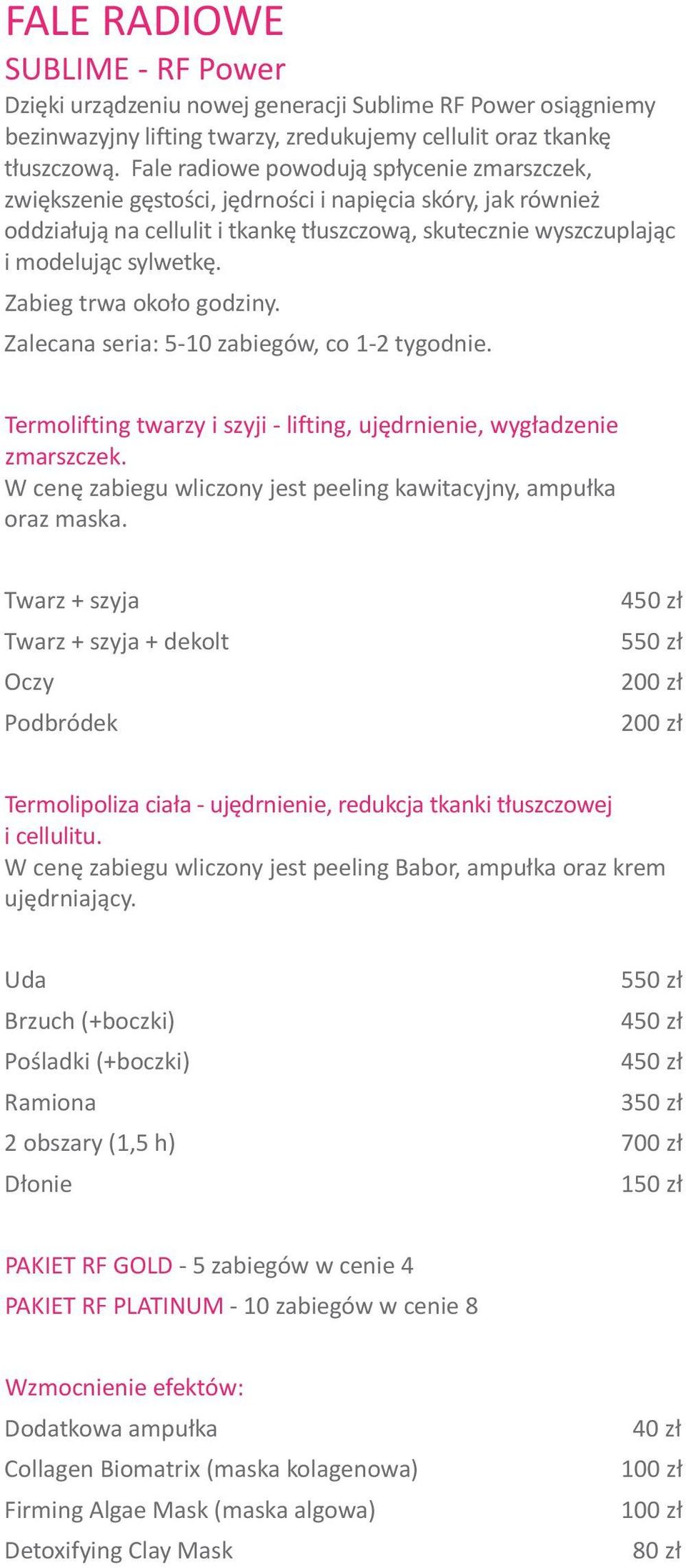 Zabieg trwa oko³o godziny. Zalecana seria: 5-10 zabiegów, co 1-2 tygodnie. Termolifting twarzy i szyji - lifting, ujêdrnienie, wyg³adzenie zmarszczek.