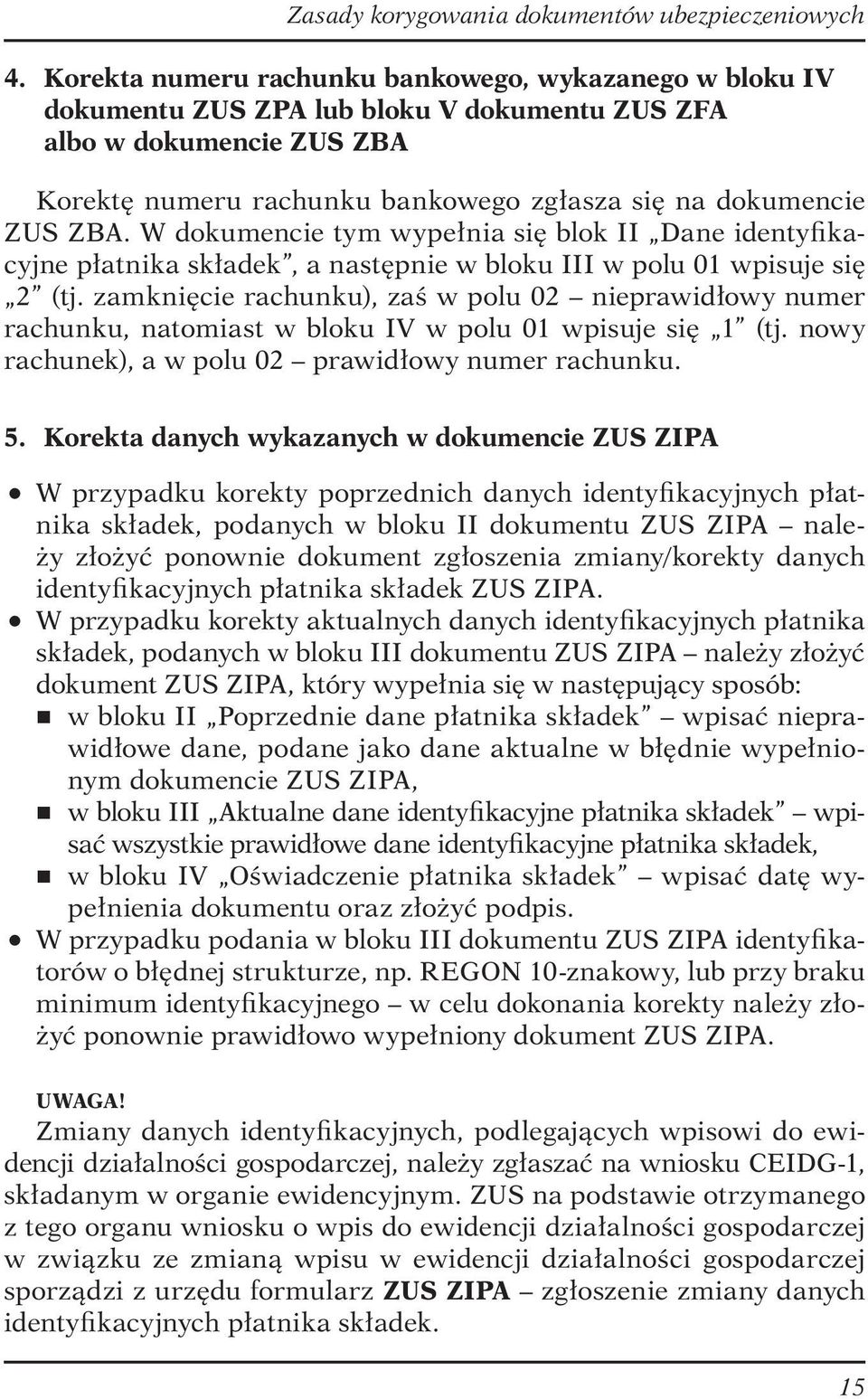 zamknięcie rachunku), zaś w polu 02 nieprawidłowy numer rachunku, natomiast w bloku IV w polu 01 wpisuje się 1 (tj. nowy rachunek), a w polu 02 prawidłowy numer rachunku. 5.