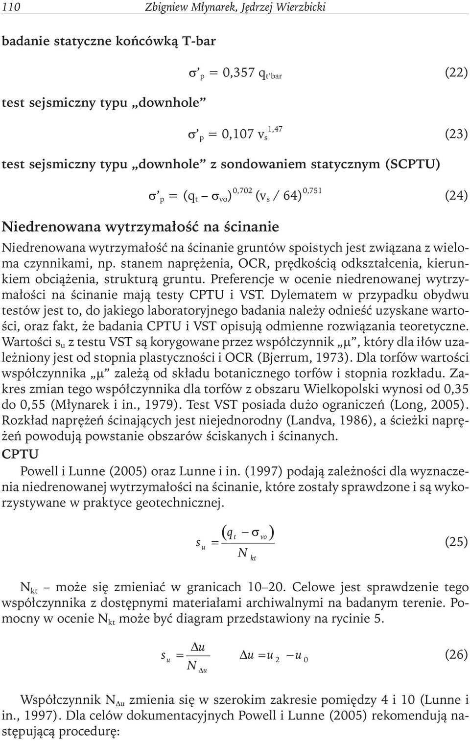 stanem naprężenia, OCR, prędkością odkształcenia, kierunkiem obciążenia, strukturą gruntu. Preferencje w ocenie niedrenowanej wytrzymałości na ścinanie mają testy CPTU i VST.