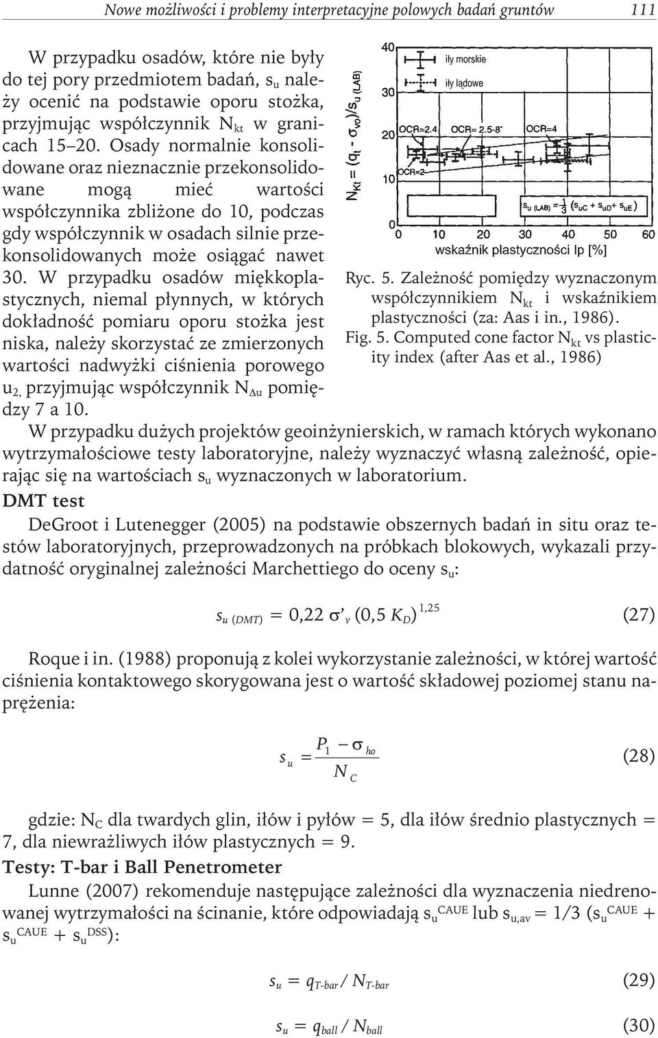 Osady normalnie konsolidowane oraz nieznacznie przekonsolidowane mogą mieć wartości współczynnika zbliżone do 10, podczas gdy współczynnik w osadachsilnie przekonsolidowanychmoże osiągać nawet 30.