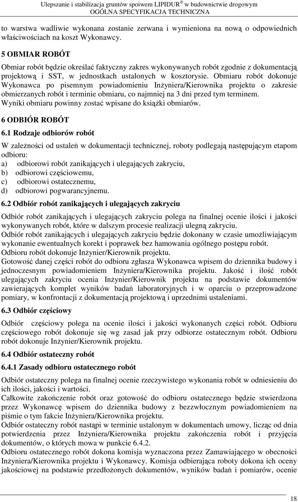 Obmiaru robót dokonuje Wykonawca po pisemnym powiadomieniu Inyniera/Kierownika projektu o zakresie obmierzanych robót i terminie obmiaru, co najmniej na 3 dni przed tym terminem.