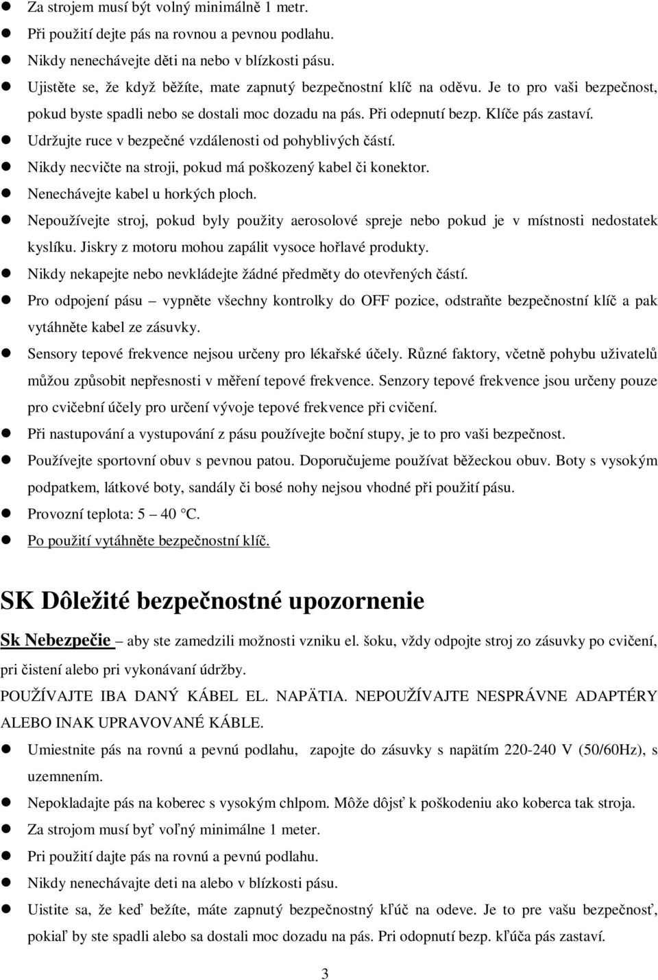 Udržujte ruce v bezpené vzdálenosti od pohyblivých ástí. Nikdy necvite na stroji, pokud má poškozený kabel i konektor. Nenechávejte kabel u horkých ploch.