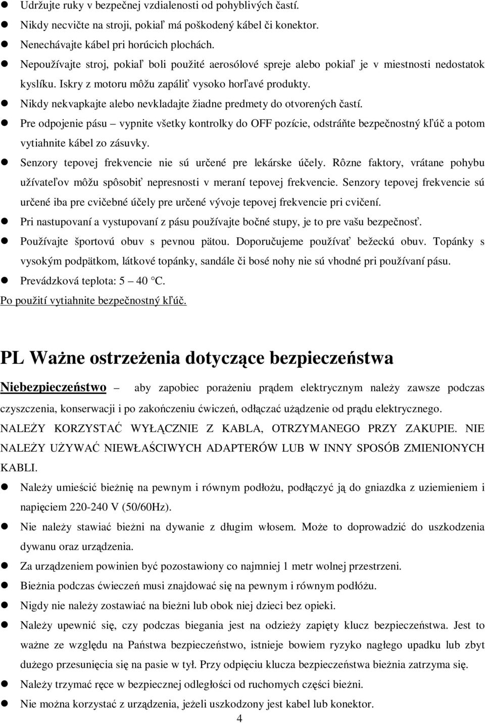 Nikdy nekvapkajte alebo nevkladajte žiadne predmety do otvorených astí. Pre odpojenie pásu vypnite všetky kontrolky do OFF pozície, odstráte bezpenostný kú a potom vytiahnite kábel zo zásuvky.