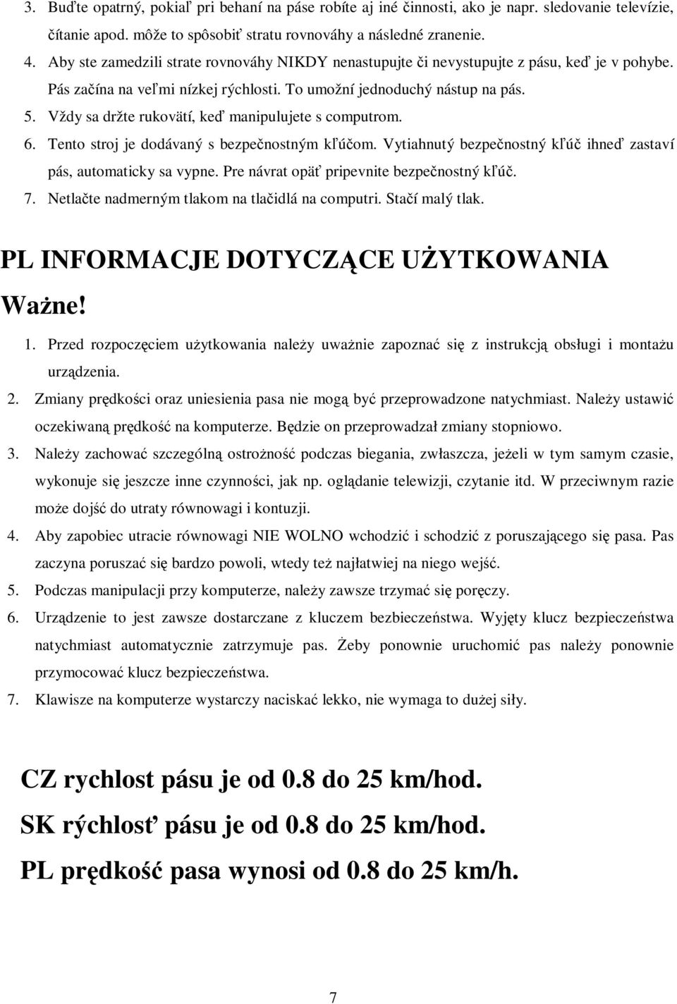 Vždy sa držte rukovätí, ke manipulujete s computrom. 6. Tento stroj je dodávaný s bezpenostným kúom. Vytiahnutý bezpenostný kú ihne zastaví pás, automaticky sa vypne.