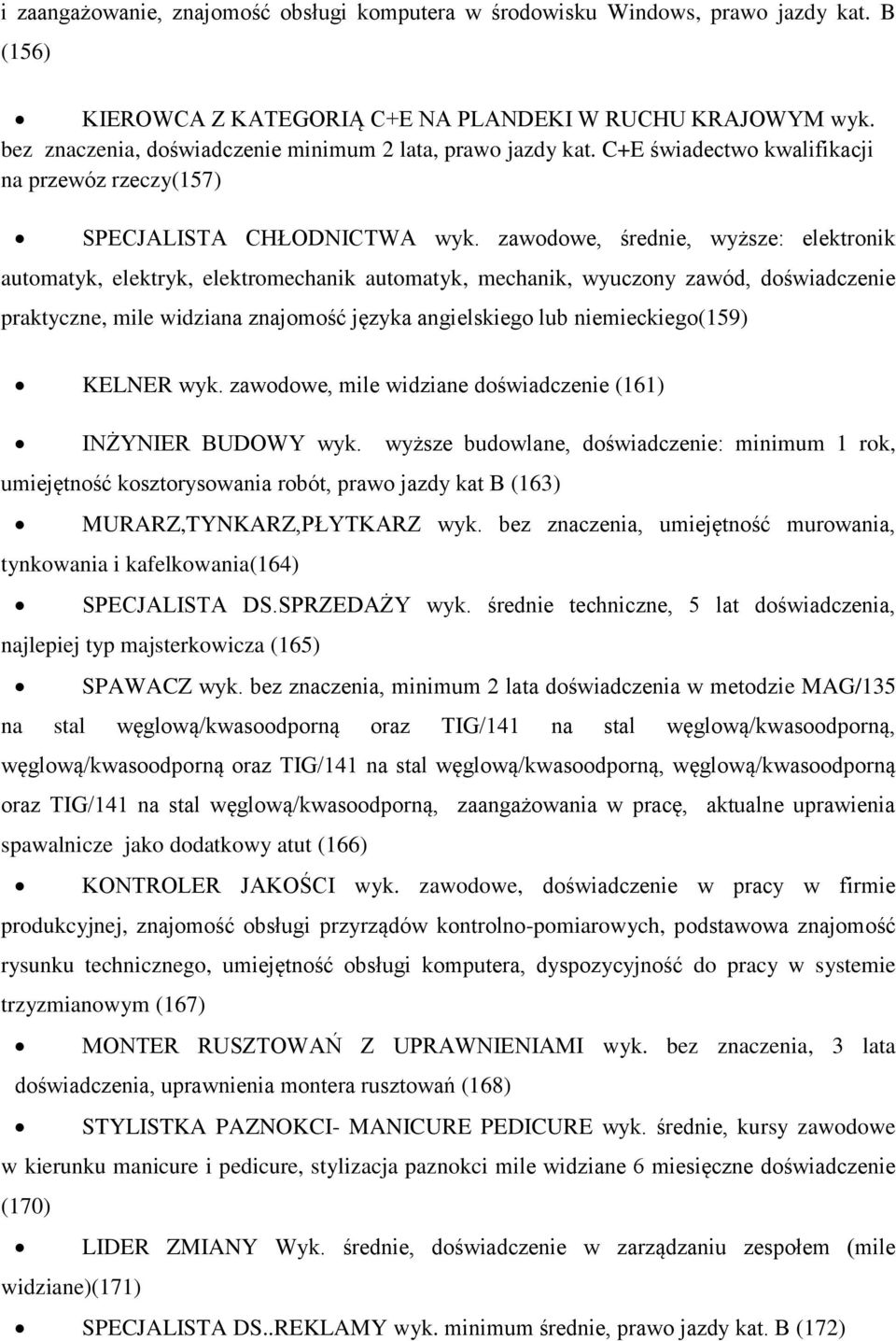 zawodowe, średnie, wyższe: elektronik automatyk, elektryk, elektromechanik automatyk, mechanik, wyuczony zawód, doświadczenie praktyczne, mile widziana znajomość języka angielskiego lub