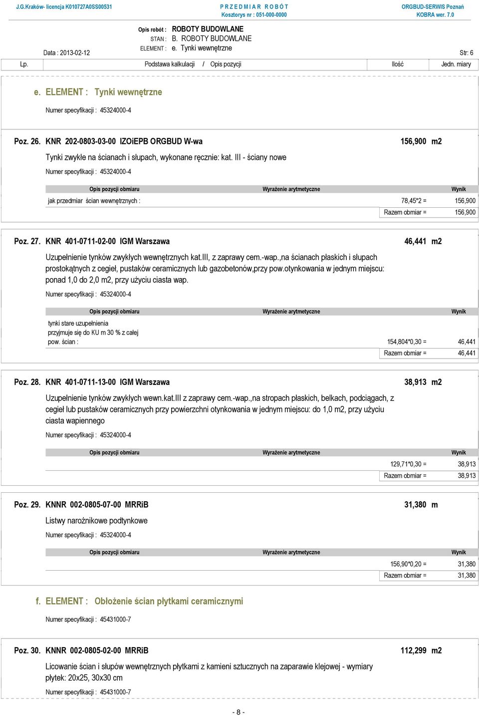 III - ściany nowe Numer specyfikacji : 45324000-4 jak przedmiar ścian wewnętrznych : 78,45*2 = 156,900 Razem obmiar = 156,900 Poz. 27.